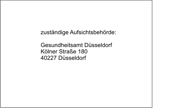 zuständige Aufsichtsbehörde:  Gesundheitsamt Düsseldorf Kölner Straße 180 40227 Düsseldorf